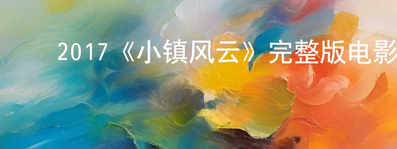 ﻿蔡梦颖发布﻿2017《小镇风云》完整版电影/在线观看/百度云-美剧天堂
